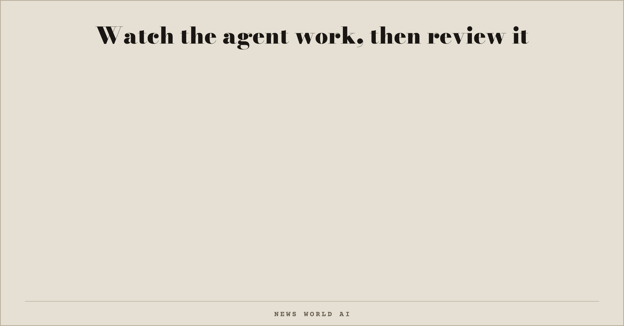 Watch the agent work, then review it
